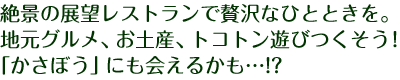 絶景の展望レストランで贅沢なひとときを。地元グルメ、お土産、トコトン遊びつくそう!「かさぼう」にも会えるかも…!?