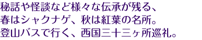 秘話や怪談など様々な伝承が残る、春はシャクナゲ、秋は紅葉の名所。登山バスで行く、西国三十三ヶ所巡礼。